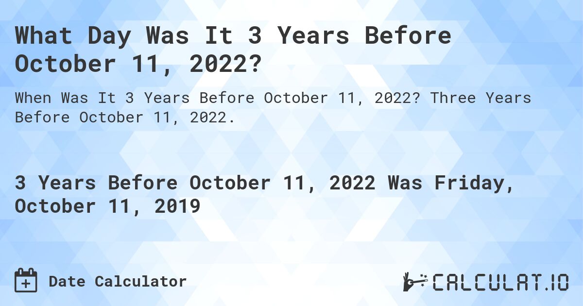 What Day Was It 3 Years Before October 11, 2022?. Three Years Before October 11, 2022.