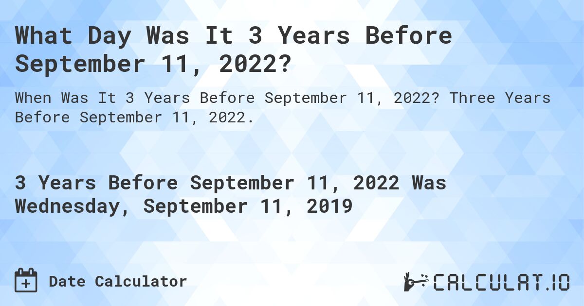 What Day Was It 3 Years Before September 11, 2022?. Three Years Before September 11, 2022.