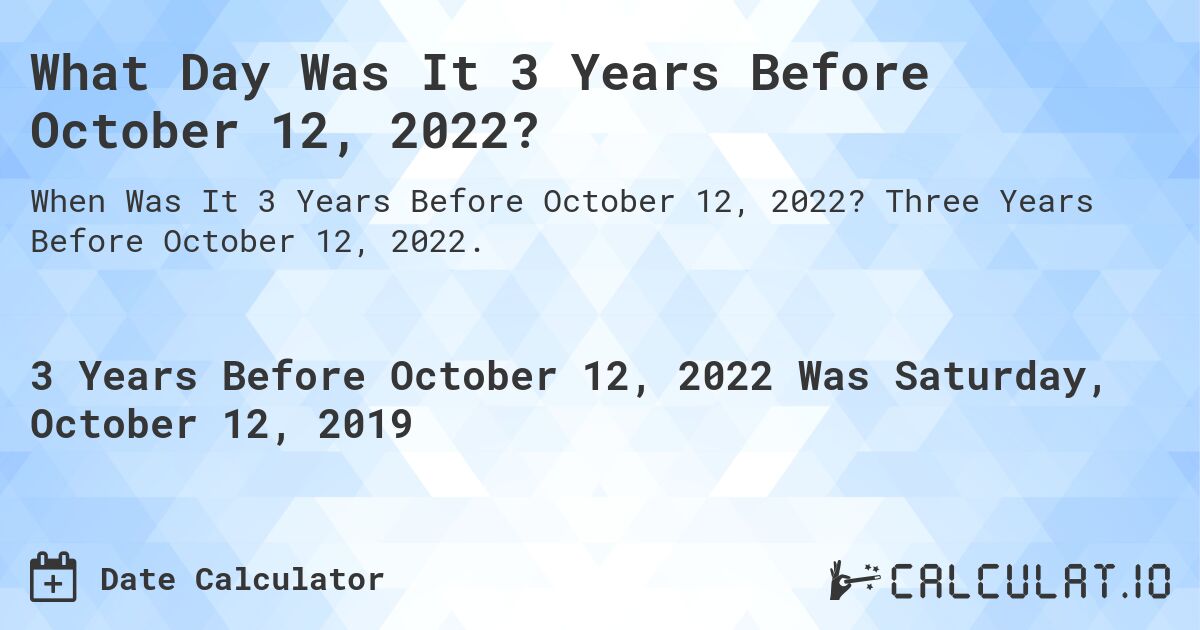 What Day Was It 3 Years Before October 12, 2022?. Three Years Before October 12, 2022.