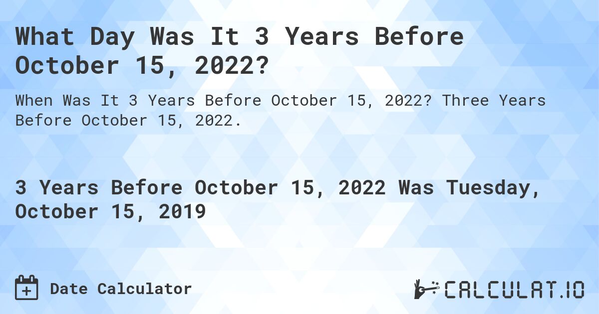 What Day Was It 3 Years Before October 15, 2022?. Three Years Before October 15, 2022.