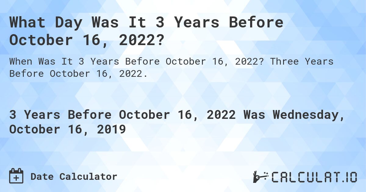 What Day Was It 3 Years Before October 16, 2022?. Three Years Before October 16, 2022.