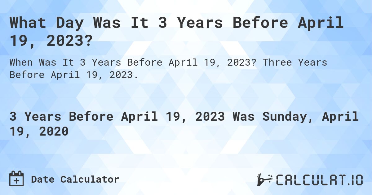 What Day Was It 3 Years Before April 19, 2023?. Three Years Before April 19, 2023.