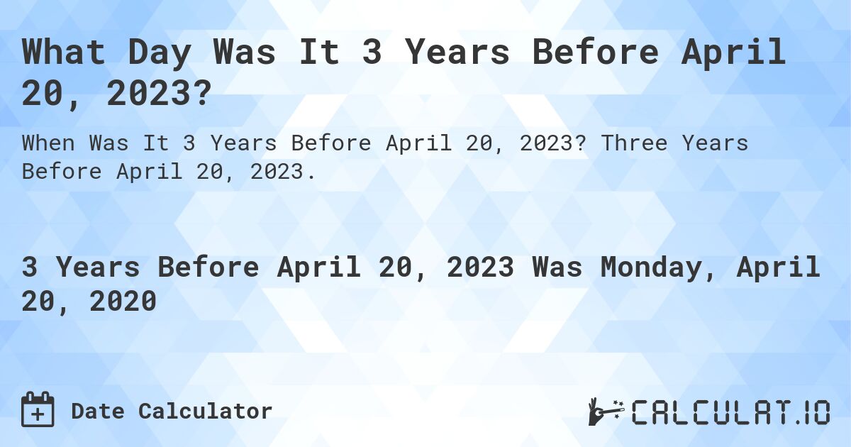 What Day Was It 3 Years Before April 20, 2023?. Three Years Before April 20, 2023.