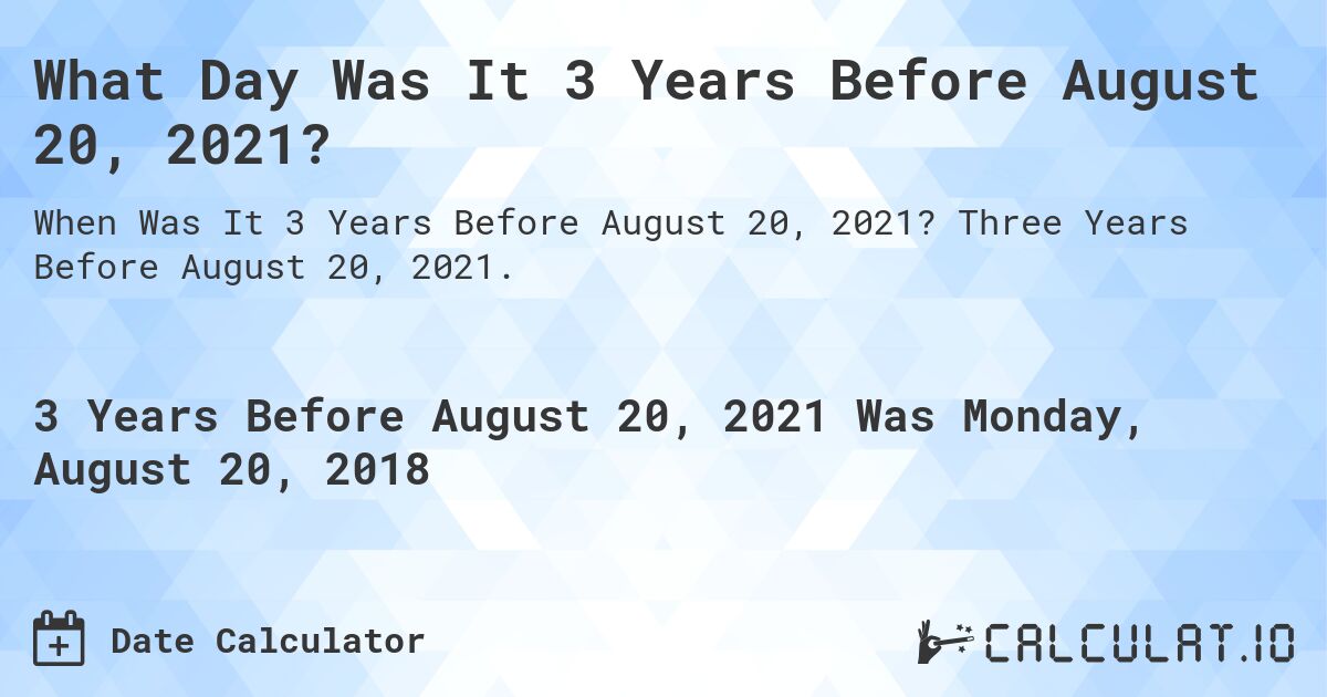 What Day Was It 3 Years Before August 20, 2021?. Three Years Before August 20, 2021.