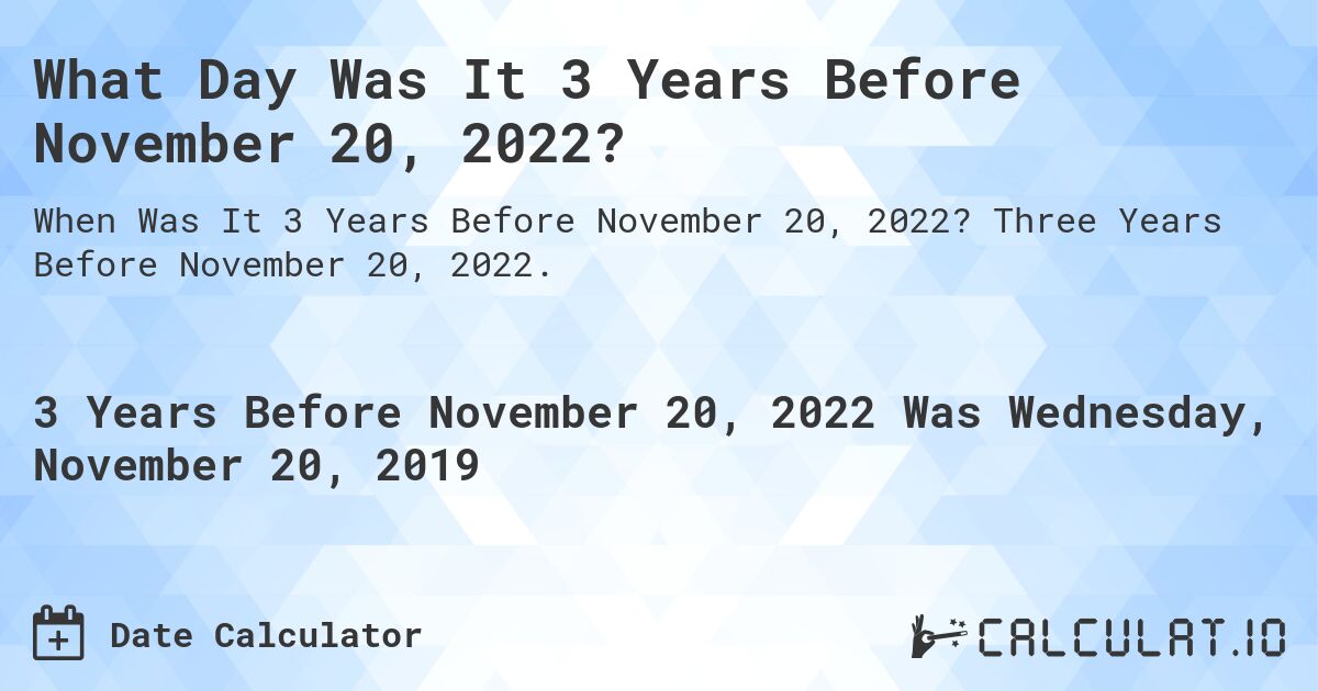 What Day Was It 3 Years Before November 20, 2022?. Three Years Before November 20, 2022.