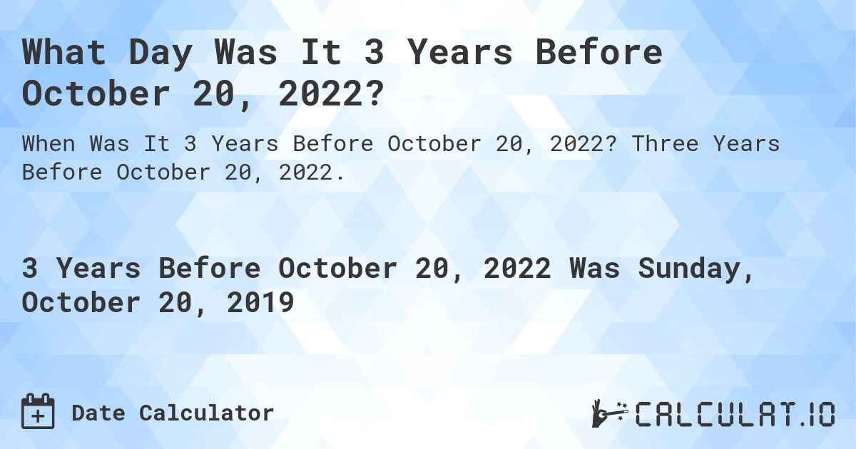 What Day Was It 3 Years Before October 20, 2022?. Three Years Before October 20, 2022.