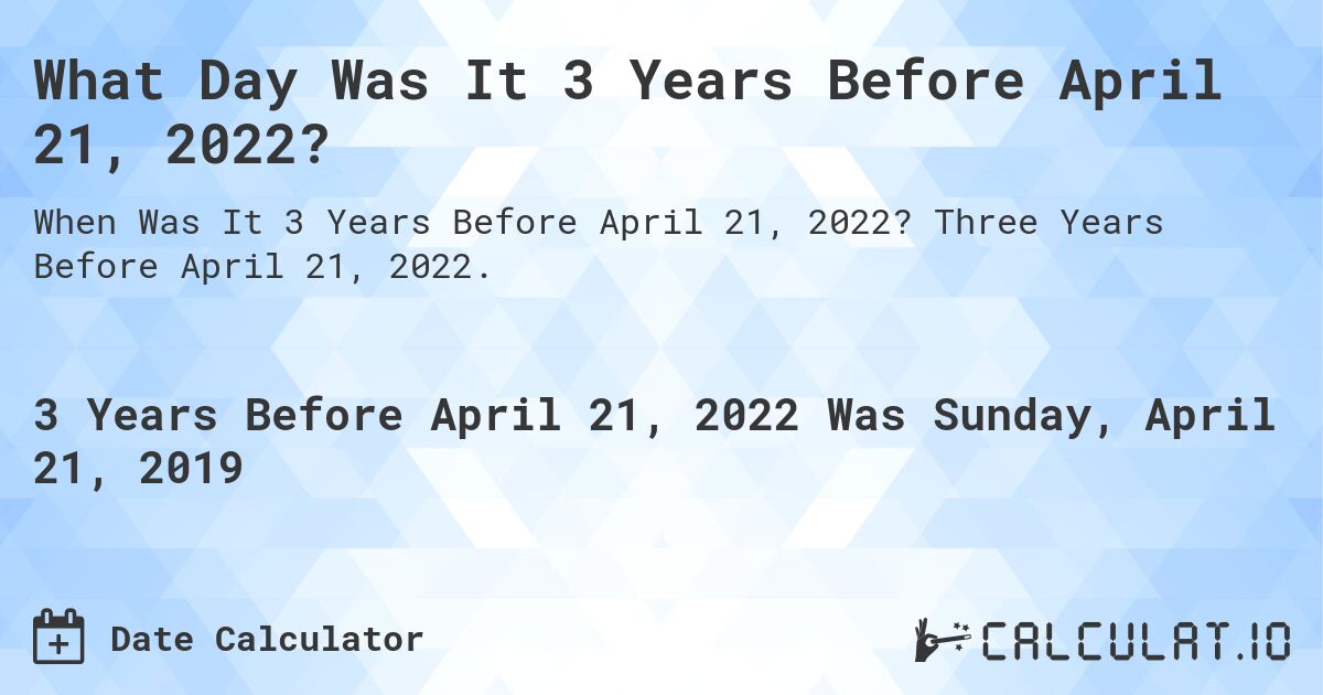 What Day Was It 3 Years Before April 21, 2022?. Three Years Before April 21, 2022.