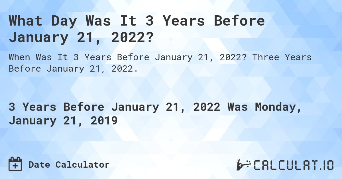 What Day Was It 3 Years Before January 21, 2022?. Three Years Before January 21, 2022.