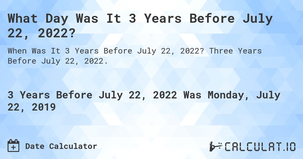 What Day Was It 3 Years Before July 22, 2022?. Three Years Before July 22, 2022.