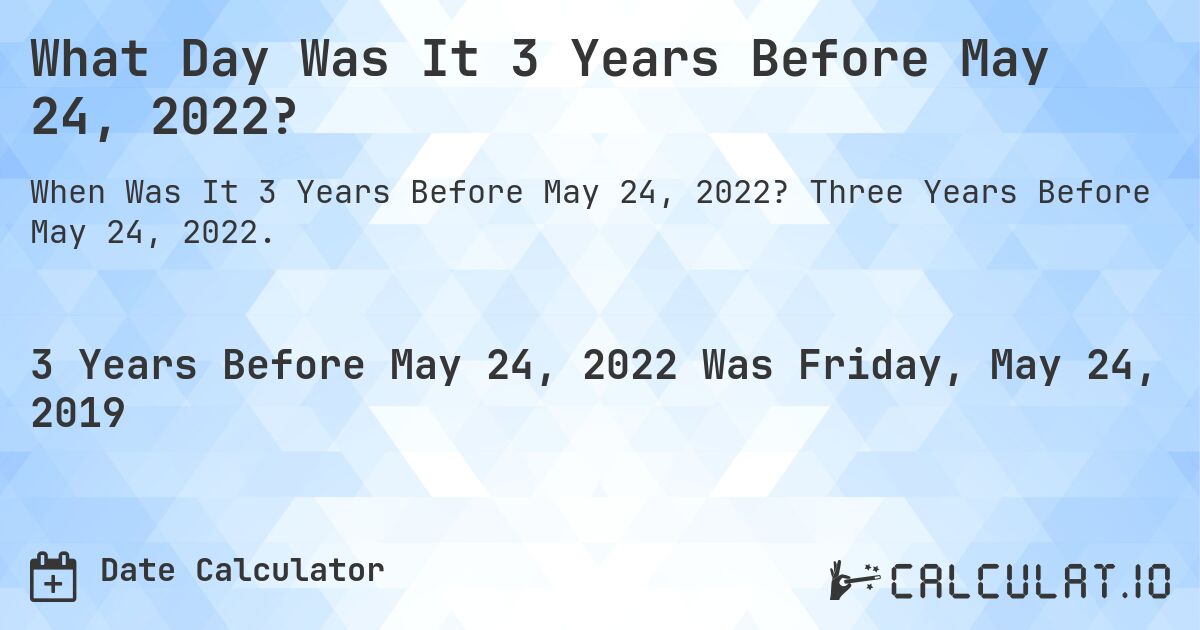 What Day Was It 3 Years Before May 24, 2022?. Three Years Before May 24, 2022.