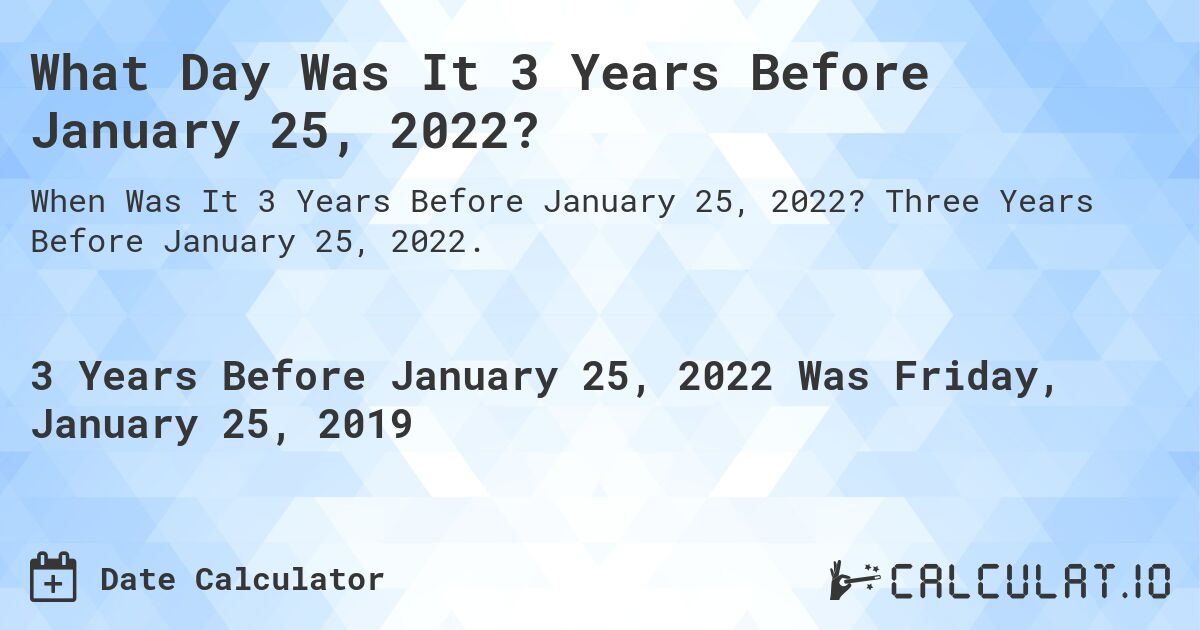 What Day Was It 3 Years Before January 25, 2022?. Three Years Before January 25, 2022.