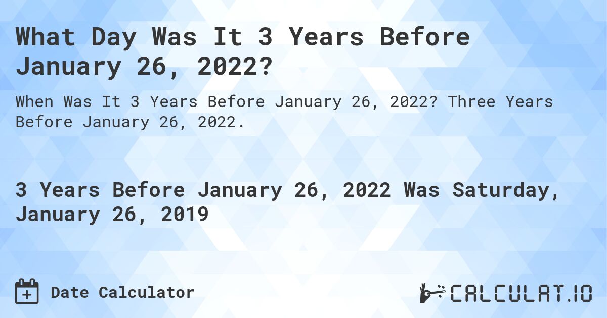 What Day Was It 3 Years Before January 26, 2022?. Three Years Before January 26, 2022.