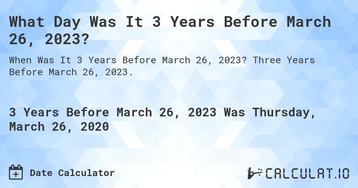 What Day Was It 3 Years Before March 26, 2023?. Three Years Before March 26, 2023.