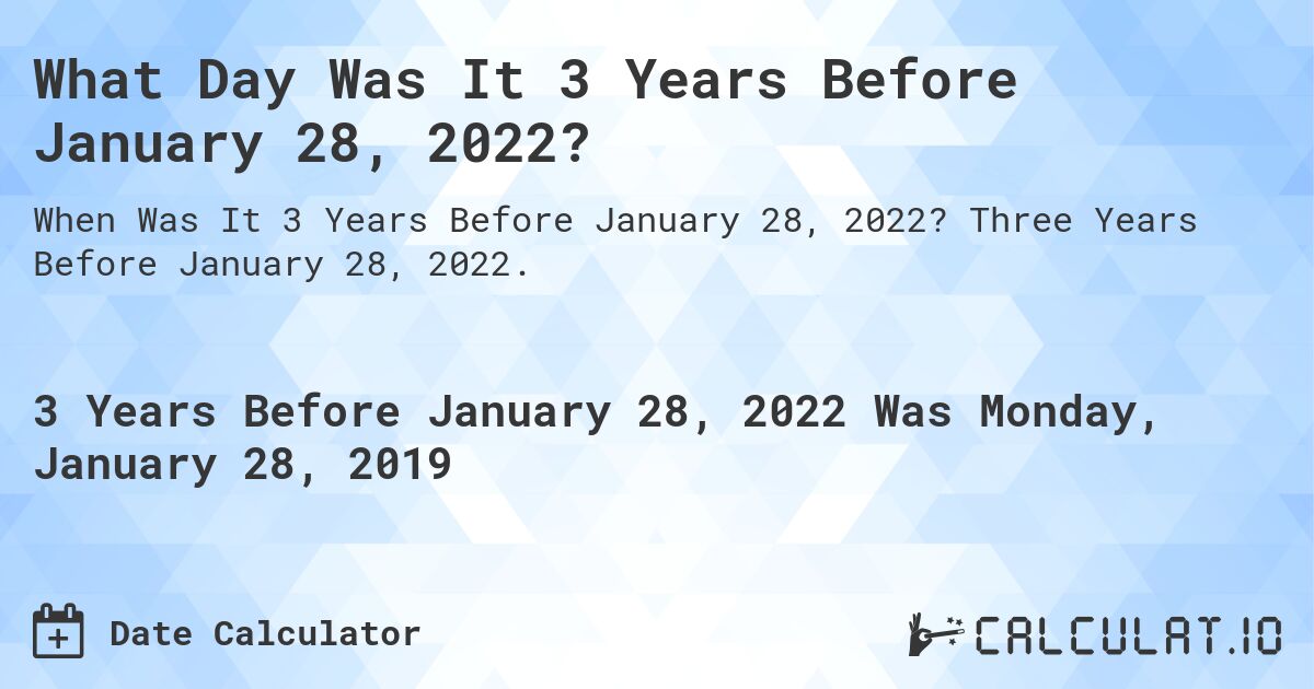 What Day Was It 3 Years Before January 28, 2022?. Three Years Before January 28, 2022.