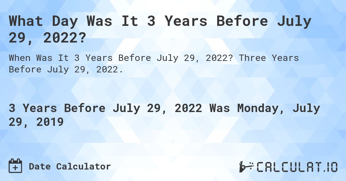 What Day Was It 3 Years Before July 29, 2022?. Three Years Before July 29, 2022.