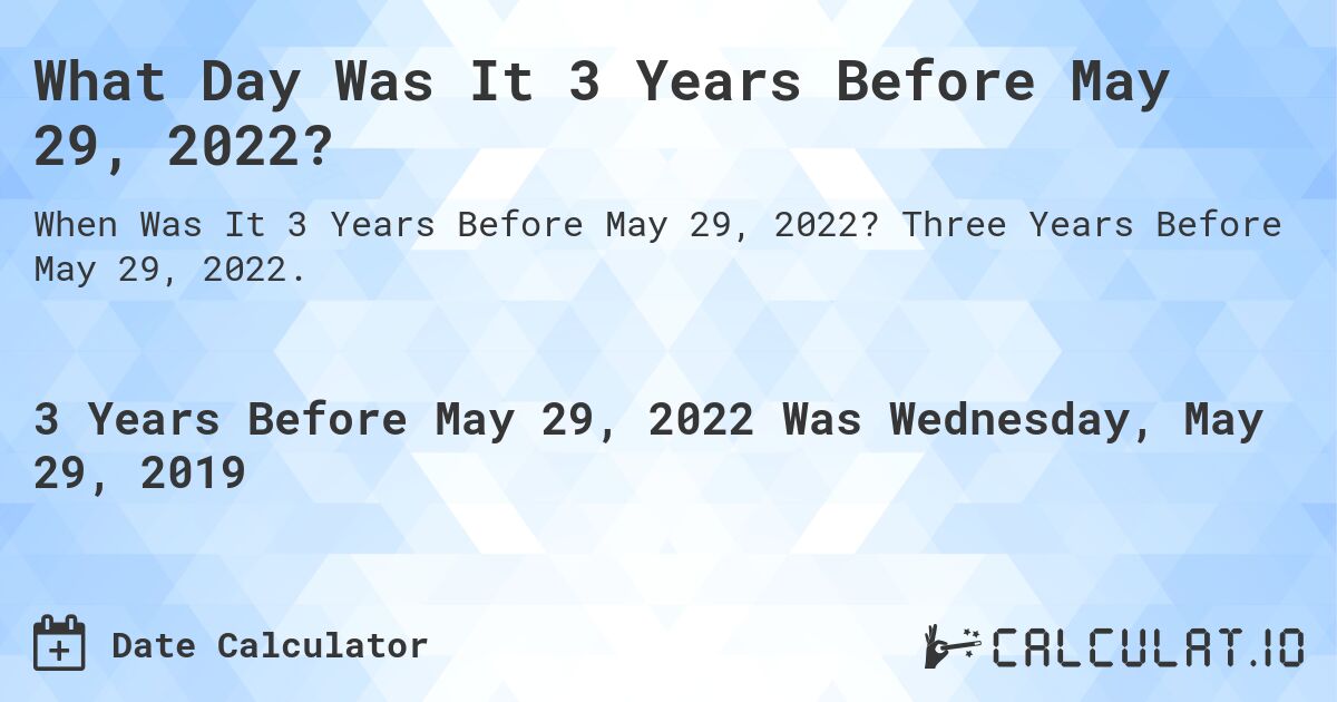 What Day Was It 3 Years Before May 29, 2022?. Three Years Before May 29, 2022.