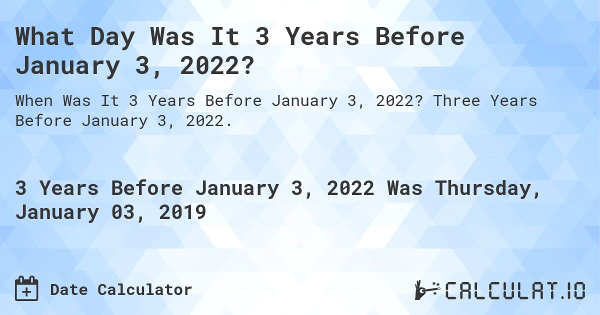 What Day Was It 3 Years Before January 3, 2022?. Three Years Before January 3, 2022.