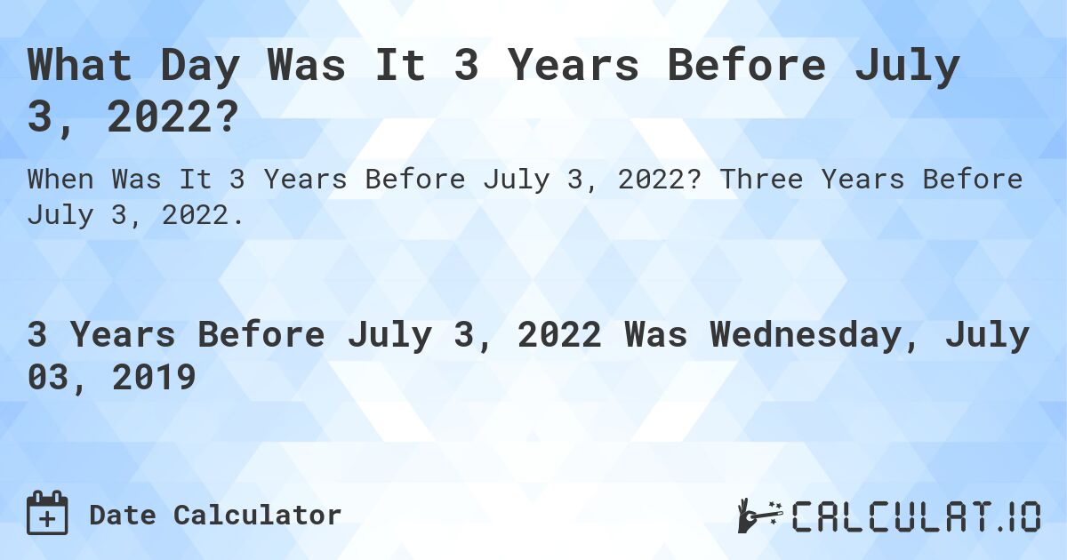 What Day Was It 3 Years Before July 3, 2022?. Three Years Before July 3, 2022.