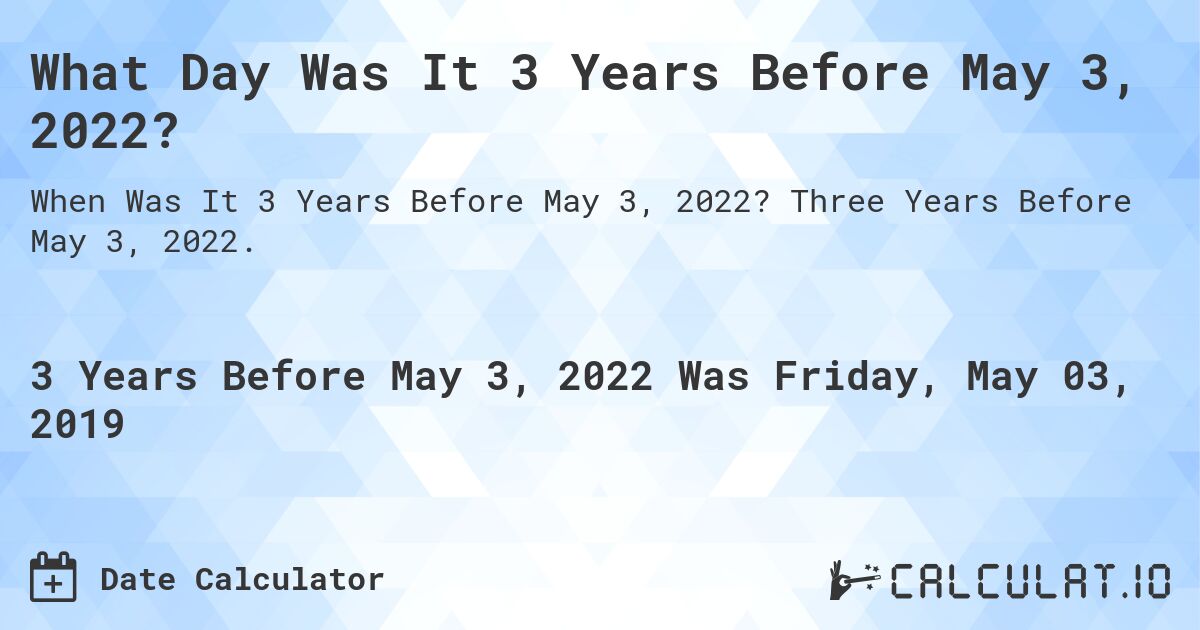 What Day Was It 3 Years Before May 3, 2022?. Three Years Before May 3, 2022.