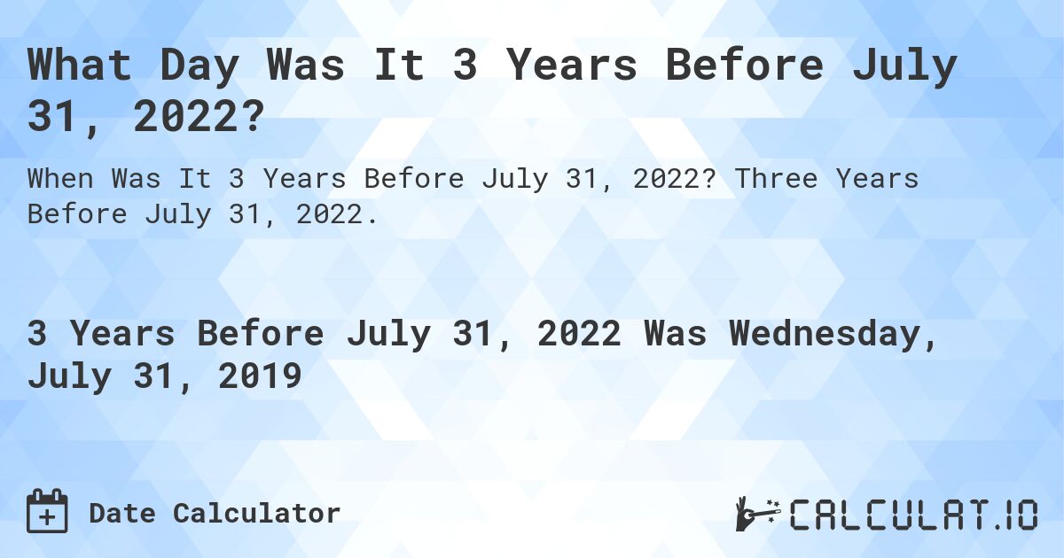 What Day Was It 3 Years Before July 31, 2022?. Three Years Before July 31, 2022.