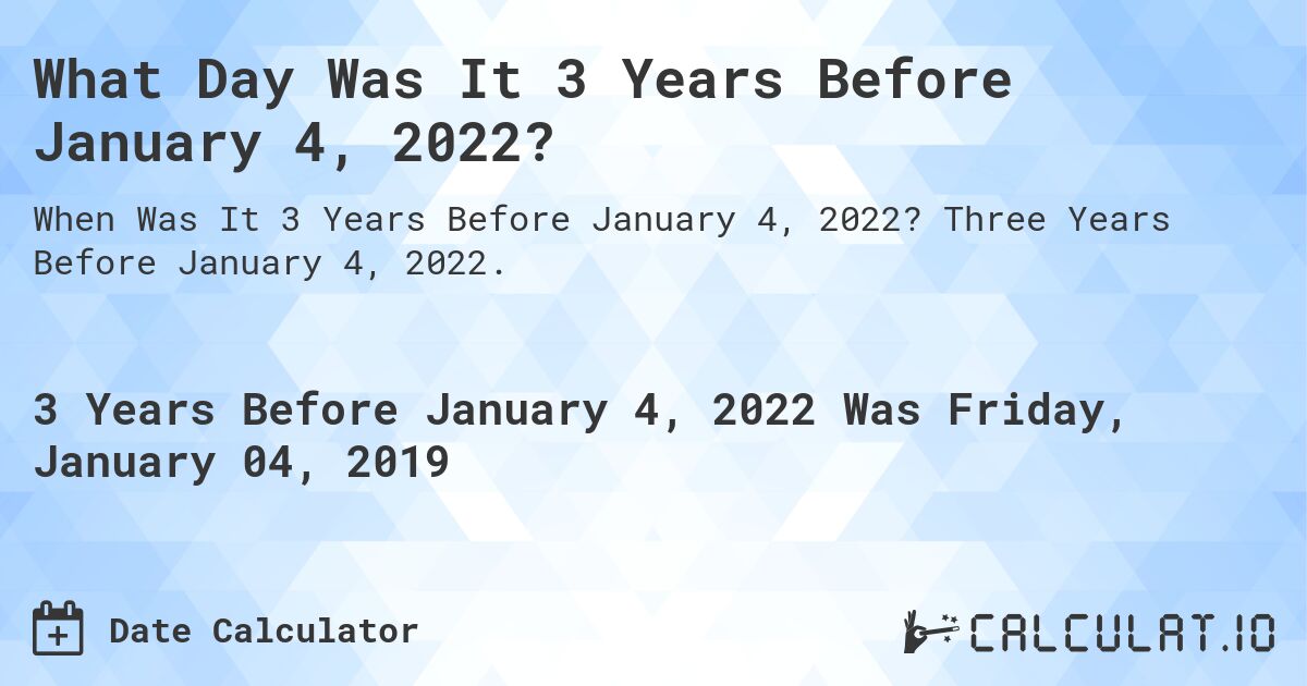 What Day Was It 3 Years Before January 4, 2022?. Three Years Before January 4, 2022.