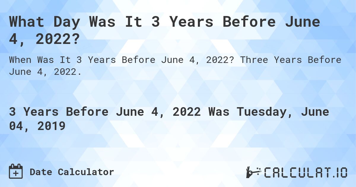 What Day Was It 3 Years Before June 4, 2022?. Three Years Before June 4, 2022.