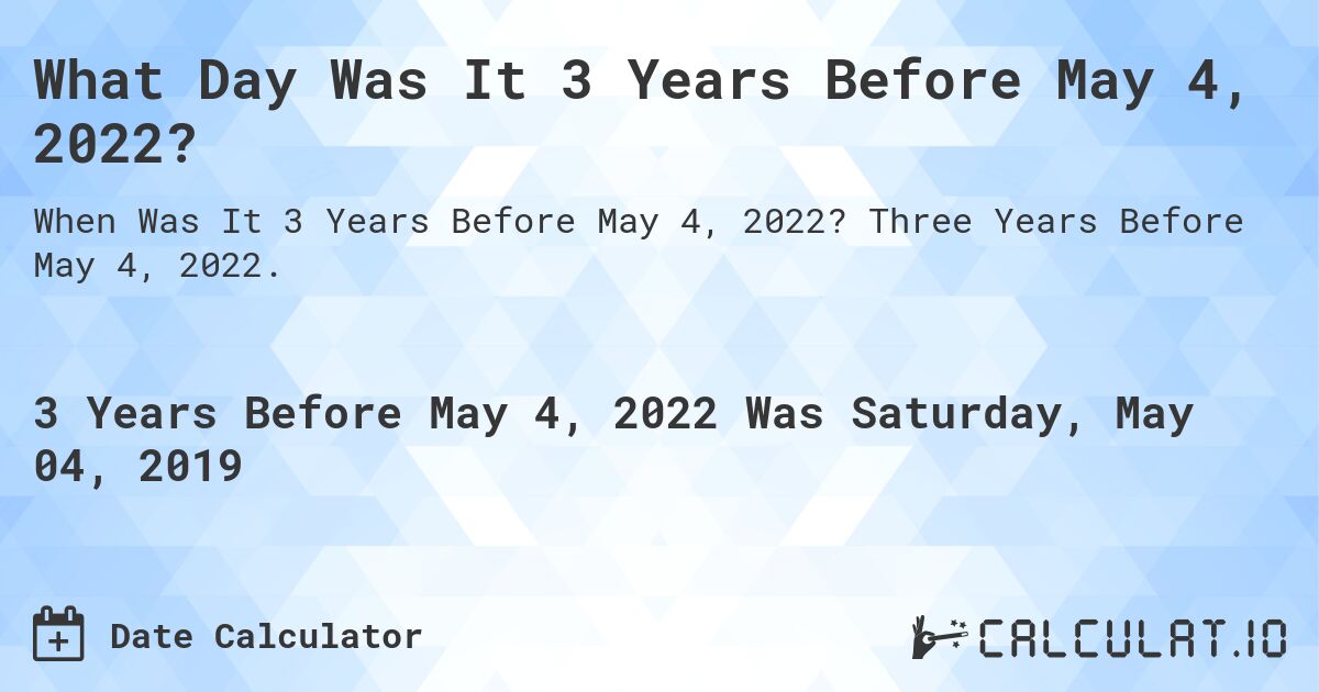 What Day Was It 3 Years Before May 4, 2022?. Three Years Before May 4, 2022.