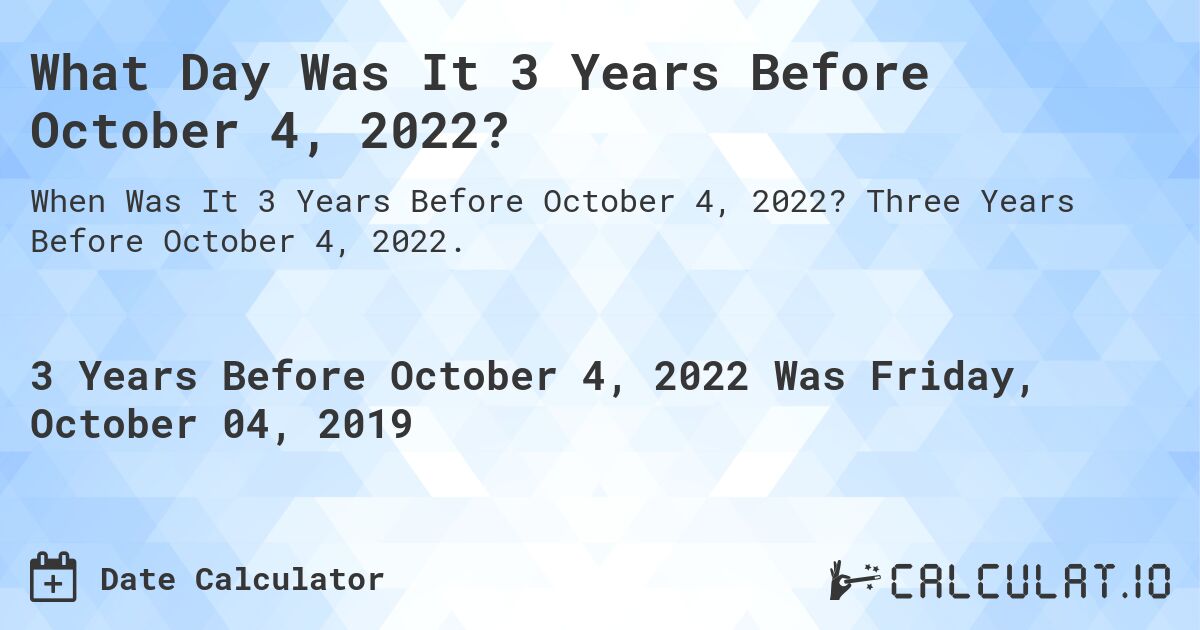 What Day Was It 3 Years Before October 4, 2022?. Three Years Before October 4, 2022.