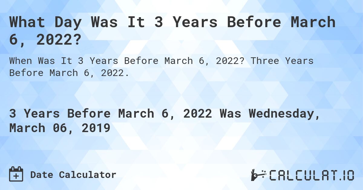 What Day Was It 3 Years Before March 6, 2022?. Three Years Before March 6, 2022.
