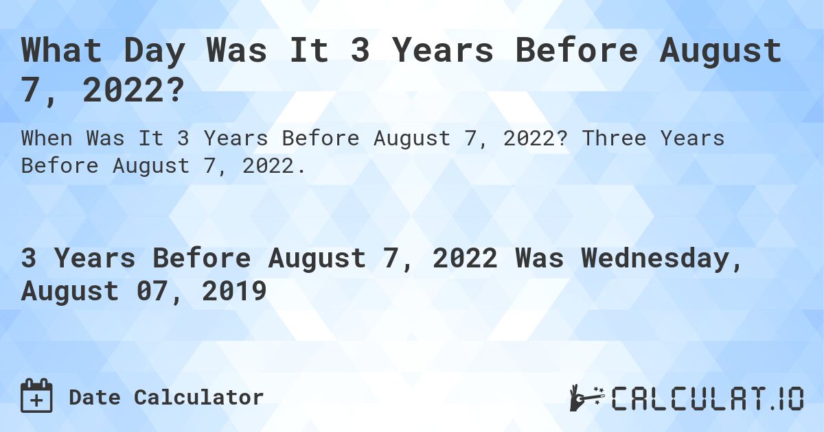 What Day Was It 3 Years Before August 7, 2022?. Three Years Before August 7, 2022.