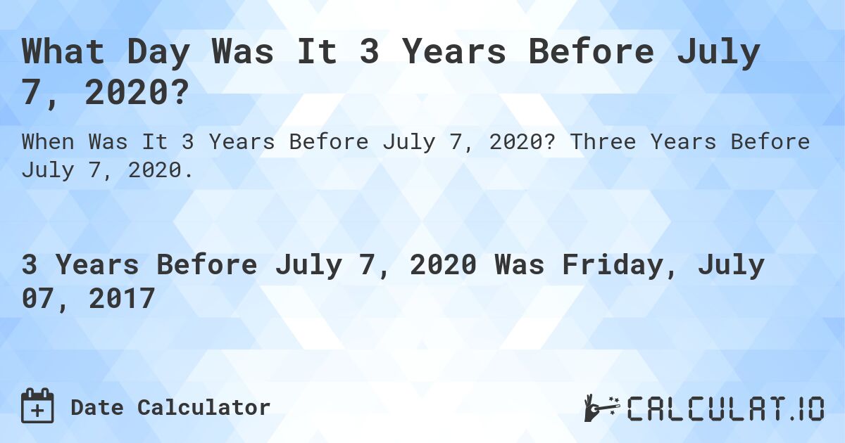 What Day Was It 3 Years Before July 7, 2020?. Three Years Before July 7, 2020.
