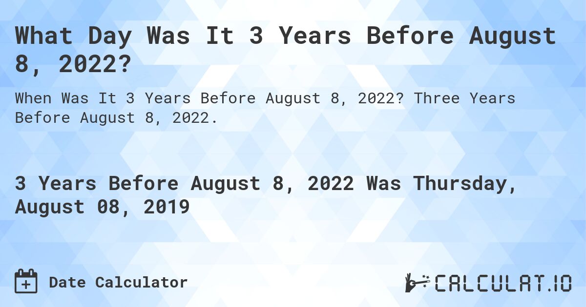 What Day Was It 3 Years Before August 8, 2022?. Three Years Before August 8, 2022.
