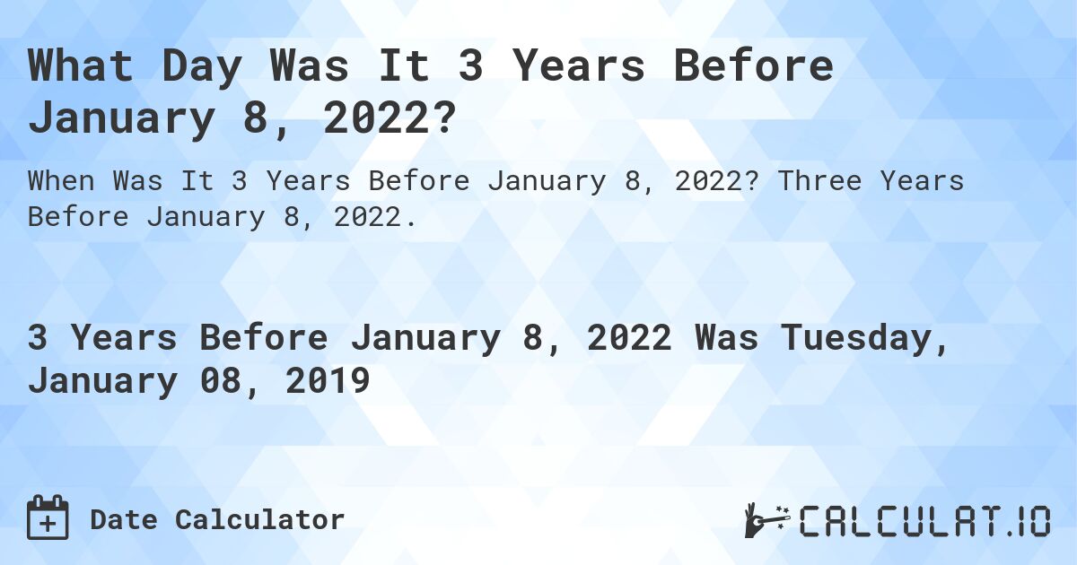 What Day Was It 3 Years Before January 8, 2022?. Three Years Before January 8, 2022.