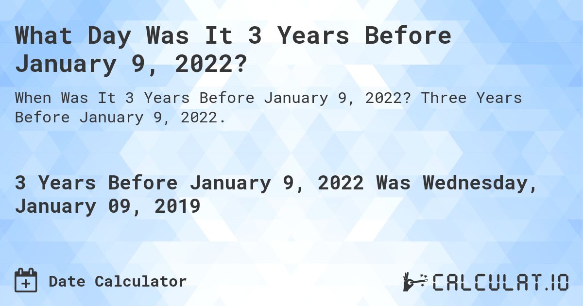 What Day Was It 3 Years Before January 9, 2022?. Three Years Before January 9, 2022.