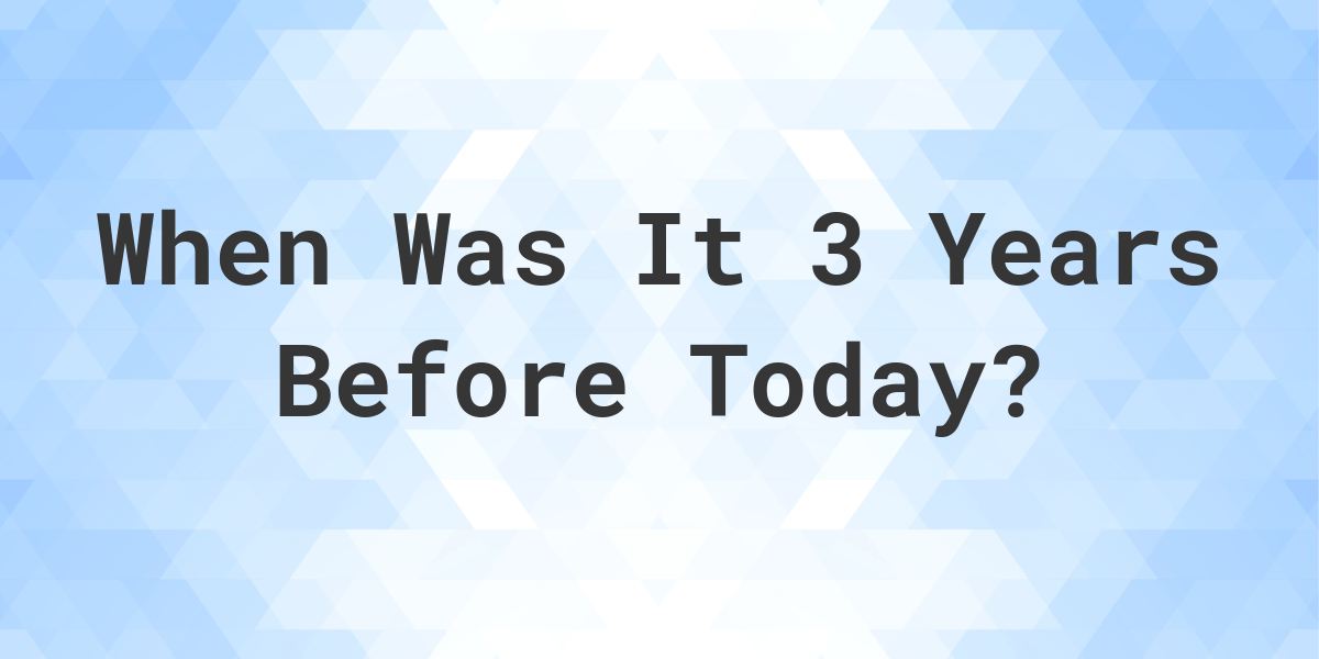 What Day Was It 3 Years Ago From Today Calculatio