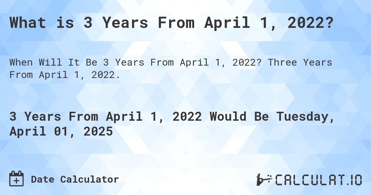 What is 3 Years From April 1, 2022?. Three Years From April 1, 2022.