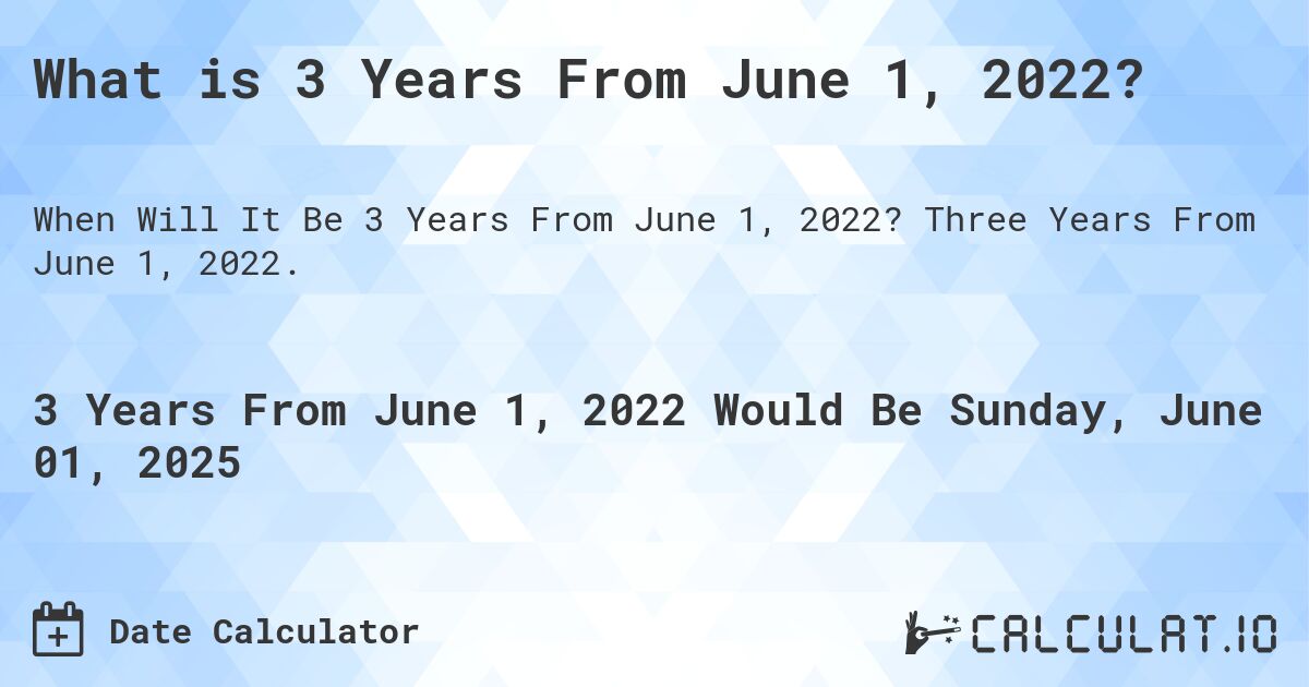 What is 3 Years From June 1, 2022?. Three Years From June 1, 2022.