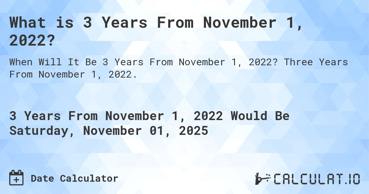 What is 3 Years From November 1, 2022?. Three Years From November 1, 2022.