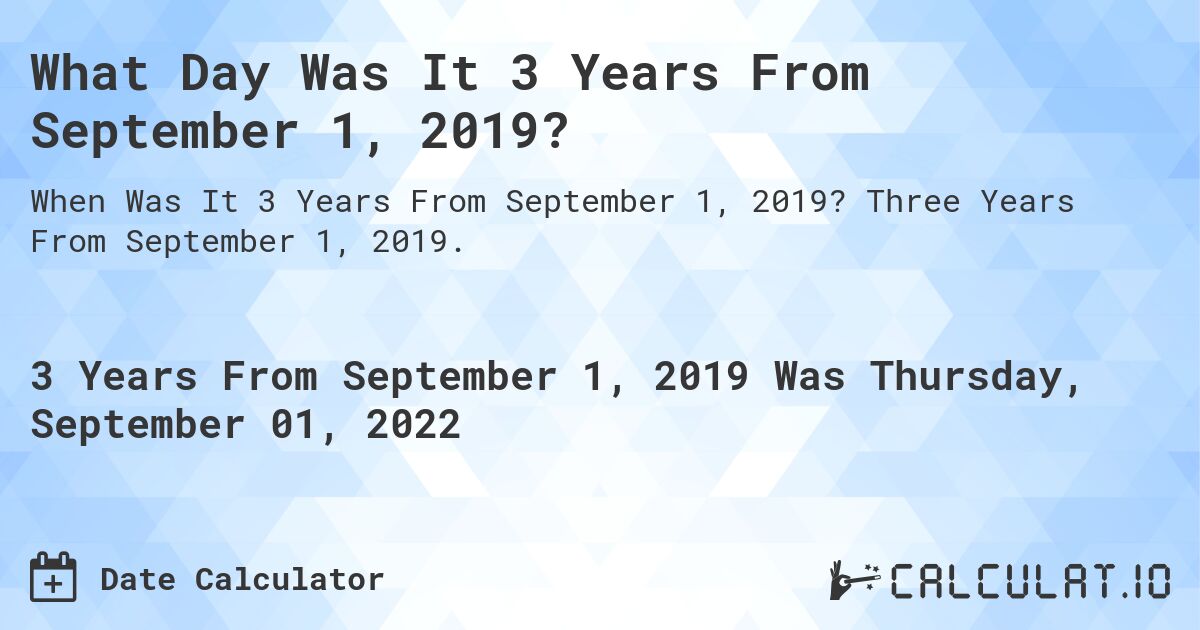 What Day Was It 3 Years From September 1, 2019?. Three Years From September 1, 2019.