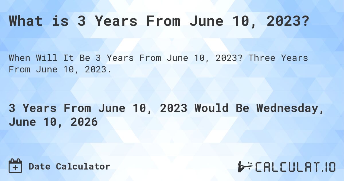 What is 3 Years From June 10, 2023?. Three Years From June 10, 2023.