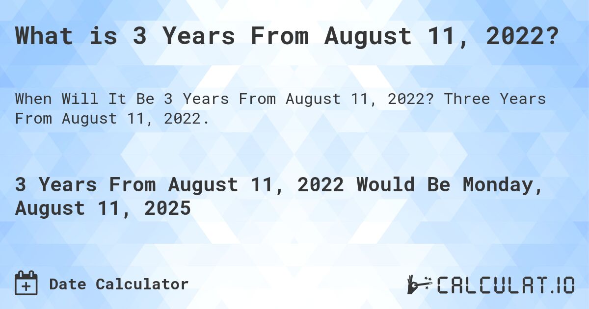 What is 3 Years From August 11, 2022?. Three Years From August 11, 2022.