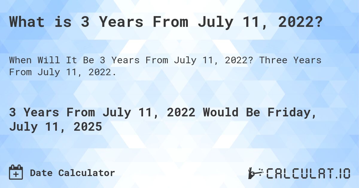 What is 3 Years From July 11, 2022?. Three Years From July 11, 2022.