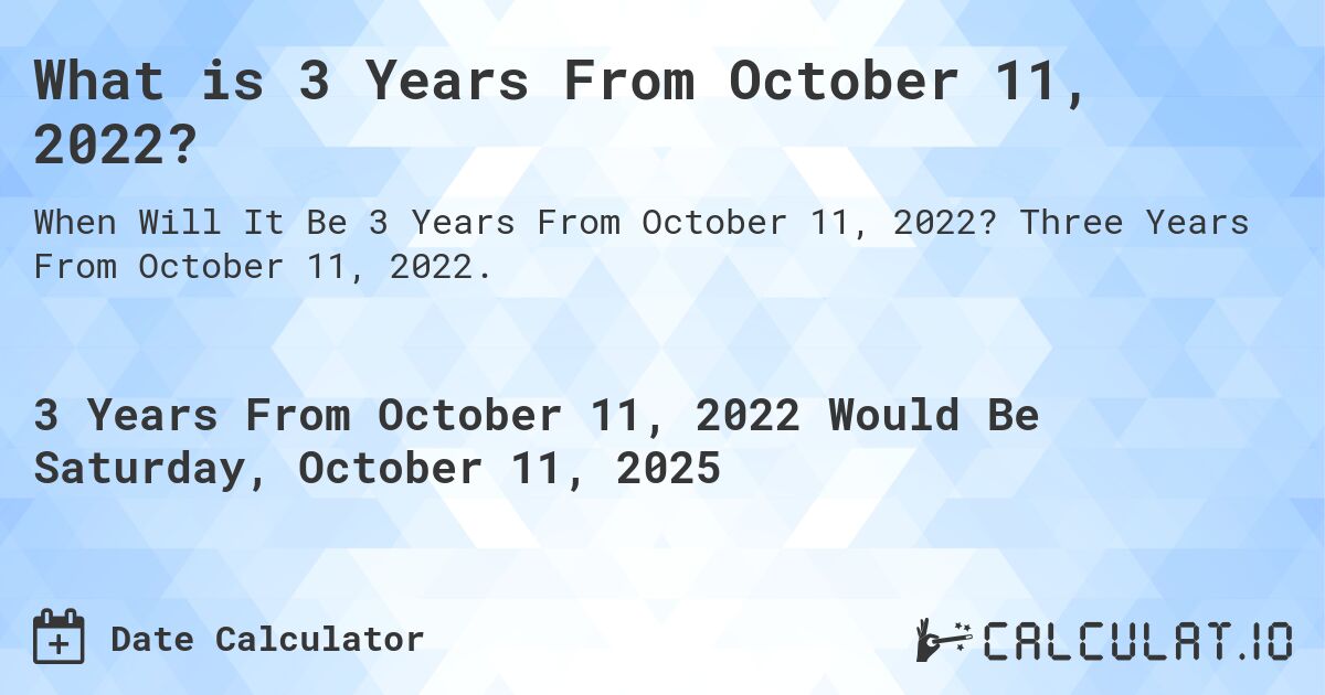 What is 3 Years From October 11, 2022?. Three Years From October 11, 2022.