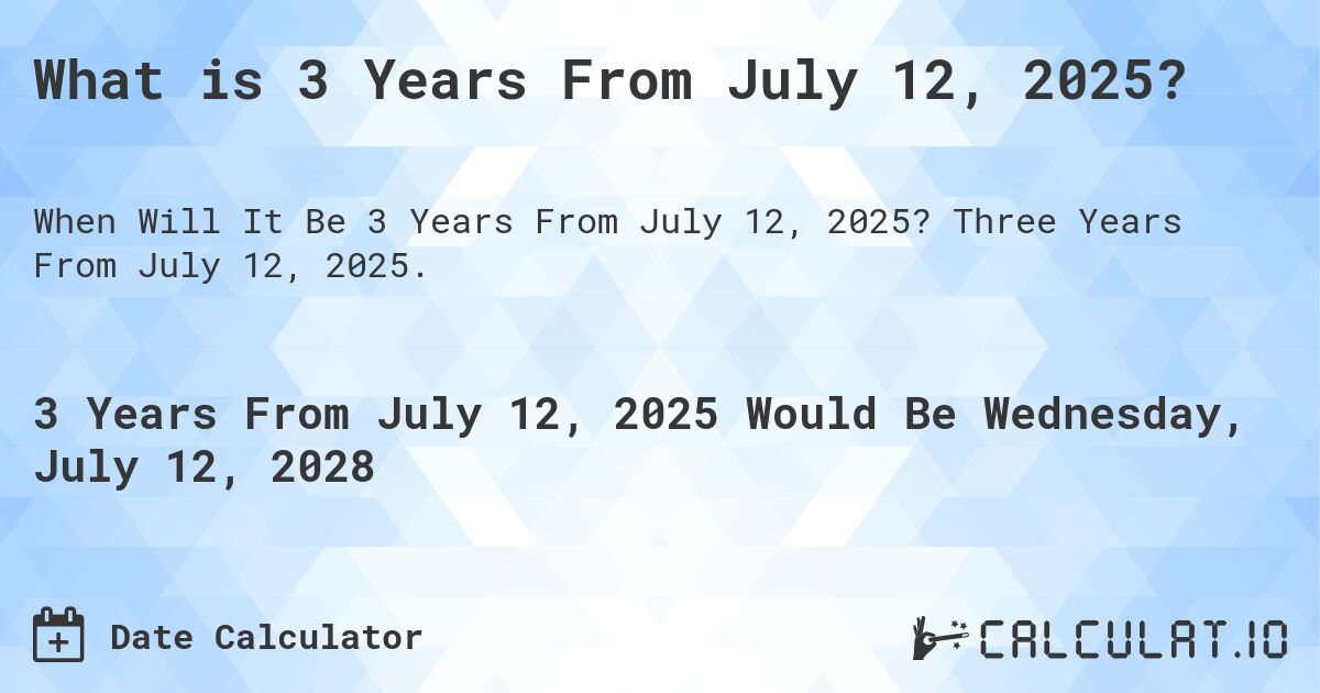 What is 3 Years From July 12, 2025?. Three Years From July 12, 2025.