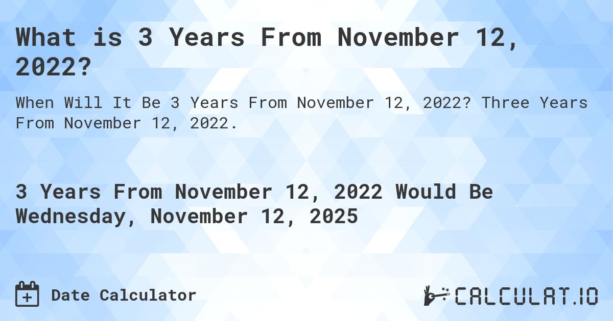 What is 3 Years From November 12, 2022?. Three Years From November 12, 2022.