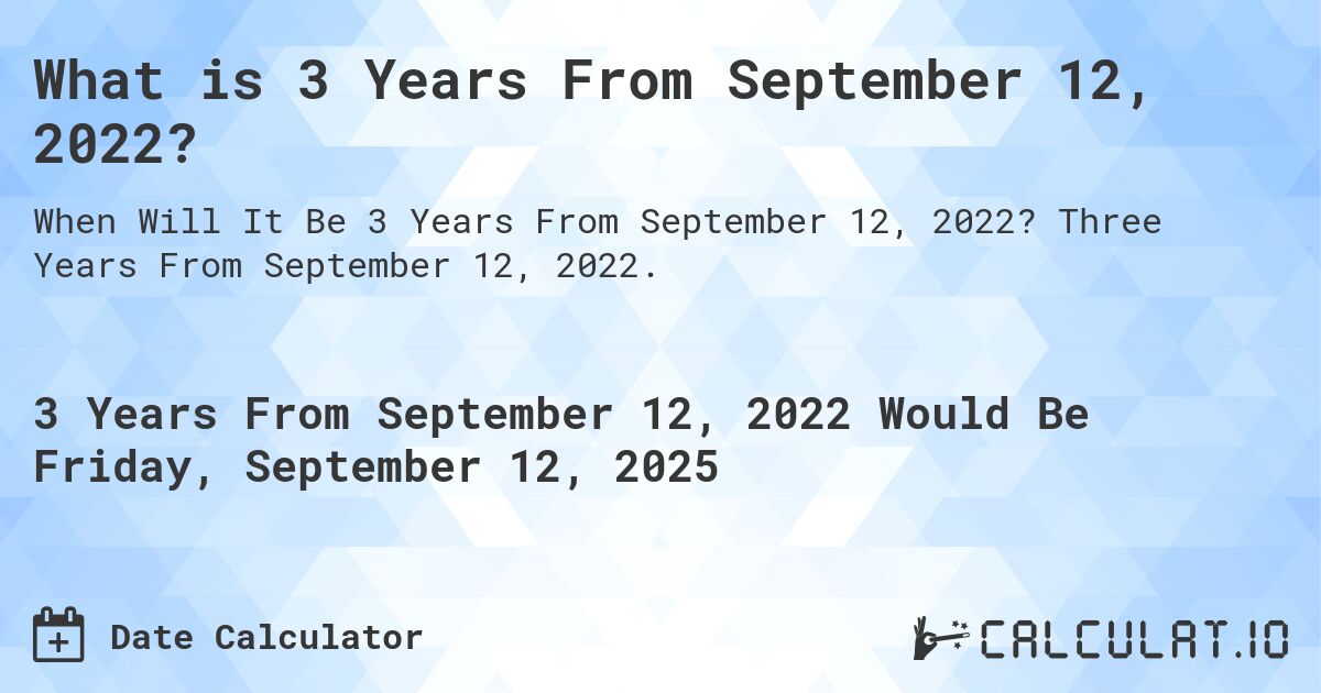 What is 3 Years From September 12, 2022?. Three Years From September 12, 2022.