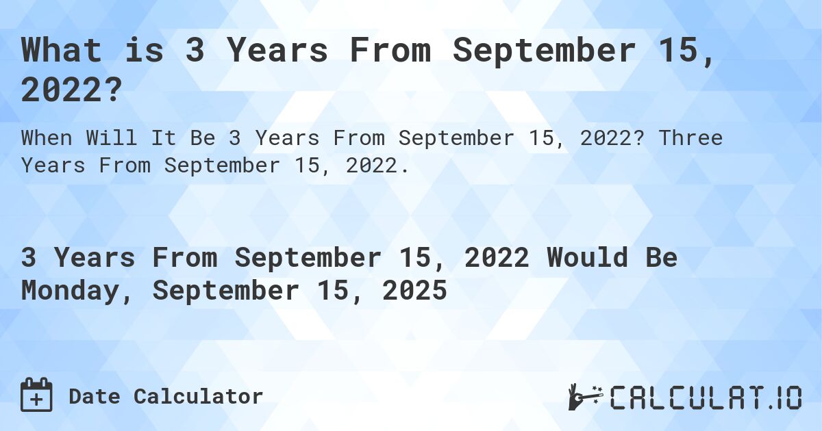 What is 3 Years From September 15, 2022?. Three Years From September 15, 2022.