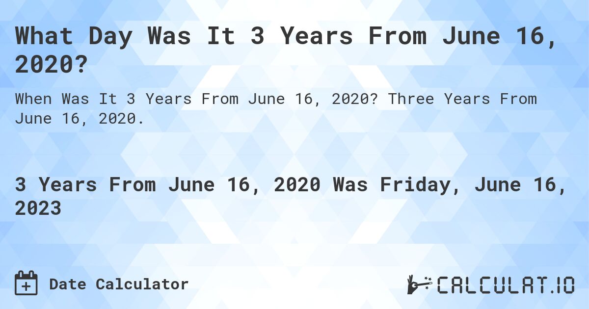 What Day Was It 3 Years From June 16, 2020?. Three Years From June 16, 2020.