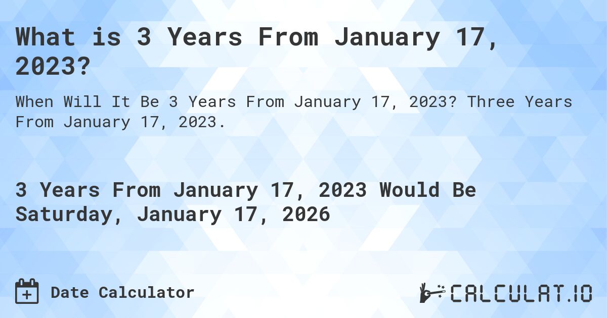 What is 3 Years From January 17, 2023?. Three Years From January 17, 2023.
