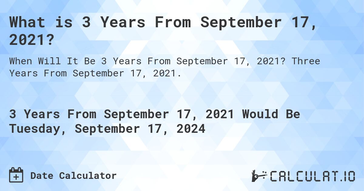 What is 3 Years From September 17, 2021?. Three Years From September 17, 2021.